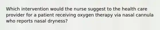 Which intervention would the nurse suggest to the health care provider for a patient receiving oxygen therapy via nasal cannula who reports nasal dryness?