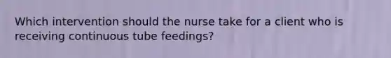 Which intervention should the nurse take for a client who is receiving continuous tube feedings?