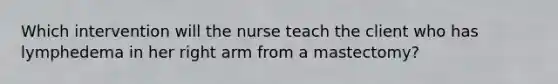 Which intervention will the nurse teach the client who has lymphedema in her right arm from a mastectomy?