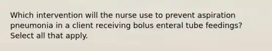 Which intervention will the nurse use to prevent aspiration pneumonia in a client receiving bolus enteral tube feedings? Select all that apply.