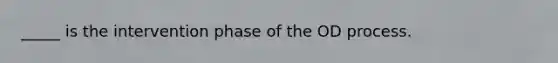 _____ is the intervention phase of the OD process.