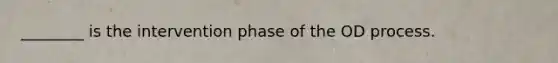 ________ is the intervention phase of the OD process.