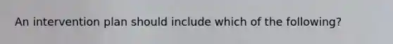 An intervention plan should include which of the following?