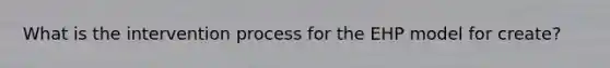 What is the intervention process for the EHP model for create?