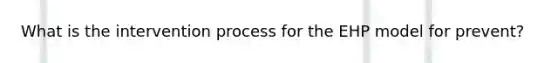 What is the intervention process for the EHP model for prevent?