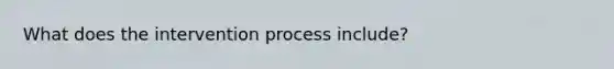 What does the intervention process include?