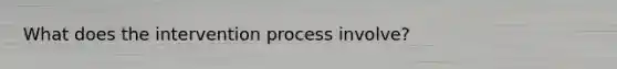 What does the intervention process involve?