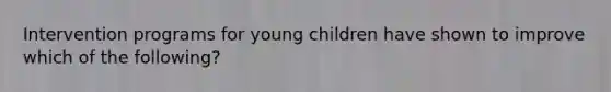 Intervention programs for young children have shown to improve which of the following?