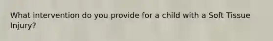 What intervention do you provide for a child with a Soft Tissue Injury?