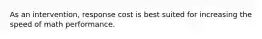 As an intervention, response cost is best suited for increasing the speed of math performance.