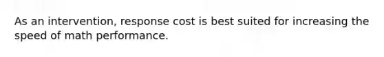 As an intervention, response cost is best suited for increasing the speed of math performance.