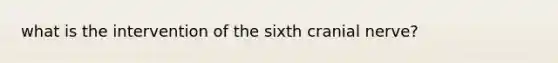 what is the intervention of the sixth cranial nerve?