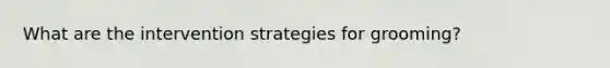 What are the intervention strategies for grooming?