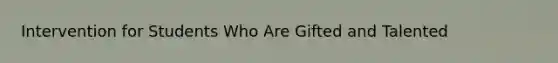 Intervention for Students Who Are Gifted and Talented