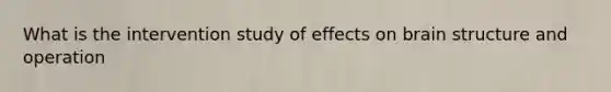 What is the intervention study of effects on brain structure and operation