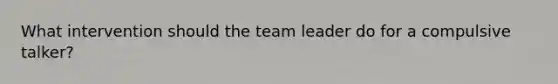 What intervention should the team leader do for a compulsive talker?