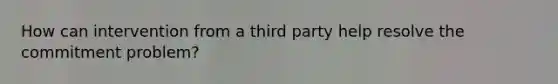 How can intervention from a third party help resolve the commitment problem?