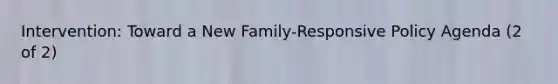 Intervention: Toward a New Family-Responsive Policy Agenda (2 of 2)