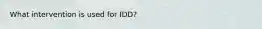 What intervention is used for IDD?