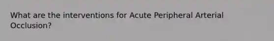 What are the interventions for Acute Peripheral Arterial Occlusion?