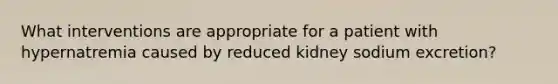 What interventions are appropriate for a patient with hypernatremia caused by reduced kidney sodium excretion?