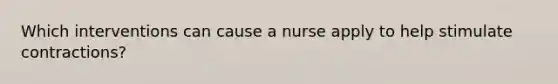 Which interventions can cause a nurse apply to help stimulate contractions?