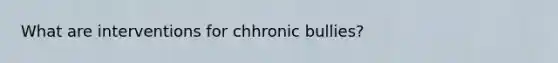 What are interventions for chhronic bullies?