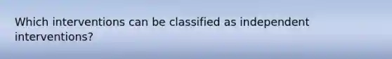 Which interventions can be classified as independent interventions?
