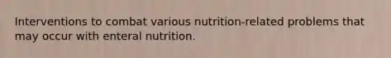 Interventions to combat various nutrition-related problems that may occur with enteral nutrition.