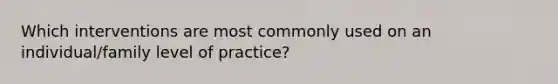 Which interventions are most commonly used on an individual/family level of practice?