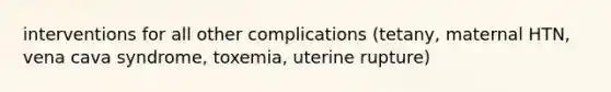 interventions for all other complications (tetany, maternal HTN, vena cava syndrome, toxemia, uterine rupture)