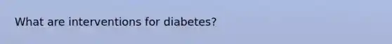 What are interventions for diabetes?