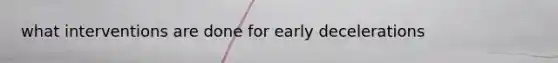 what interventions are done for early decelerations