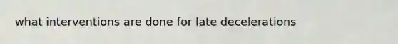 what interventions are done for late decelerations