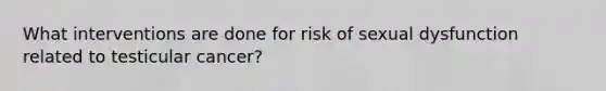 What interventions are done for risk of sexual dysfunction related to testicular cancer?