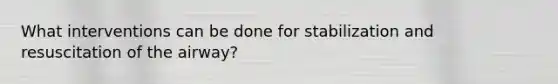 What interventions can be done for stabilization and resuscitation of the airway?