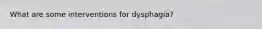 What are some interventions for dysphagia?