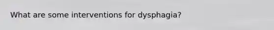 What are some interventions for dysphagia?