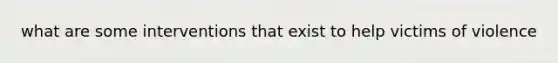 what are some interventions that exist to help victims of violence