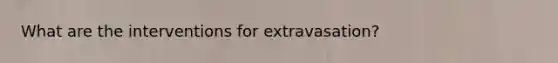 What are the interventions for extravasation?