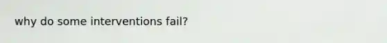 why do some interventions fail?