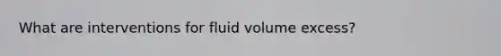 What are interventions for fluid volume excess?