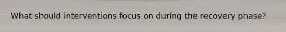 What should interventions focus on during the recovery phase?