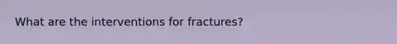 What are the interventions for fractures?