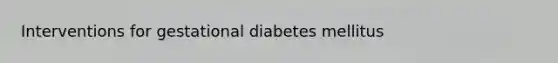 Interventions for gestational diabetes mellitus