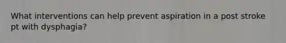 What interventions can help prevent aspiration in a post stroke pt with dysphagia?