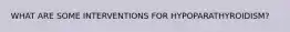 WHAT ARE SOME INTERVENTIONS FOR HYPOPARATHYROIDISM?