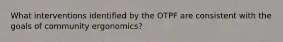 What interventions identified by the OTPF are consistent with the goals of community ergonomics?