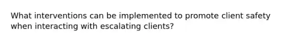 What interventions can be implemented to promote client safety when interacting with escalating clients?