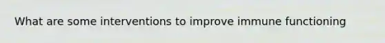 What are some interventions to improve immune functioning